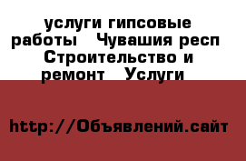 услуги гипсовые работы - Чувашия респ. Строительство и ремонт » Услуги   